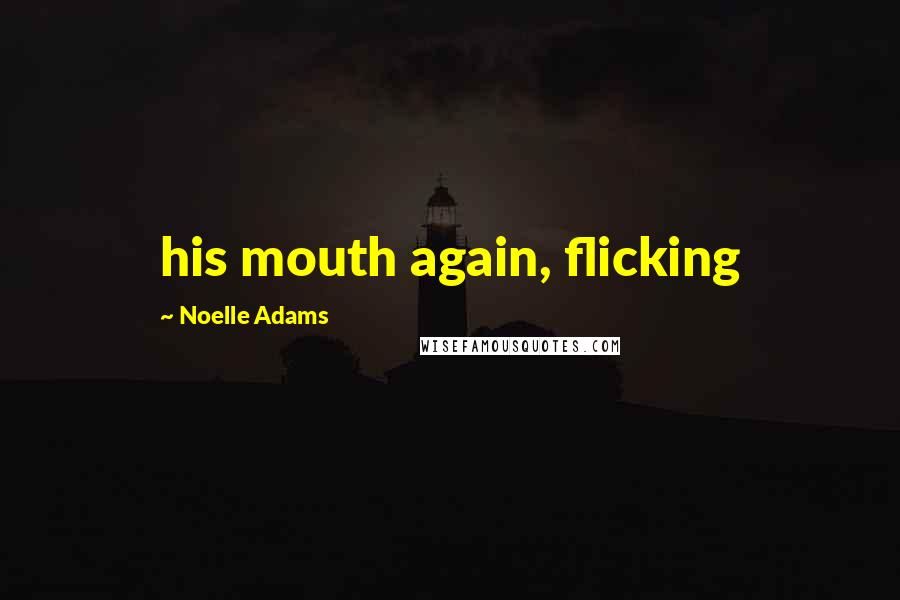 Noelle Adams Quotes: his mouth again, flicking