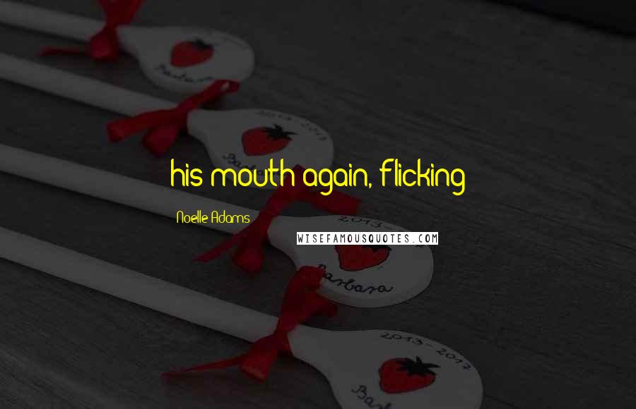 Noelle Adams Quotes: his mouth again, flicking