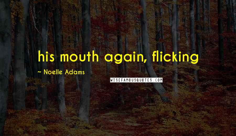 Noelle Adams Quotes: his mouth again, flicking
