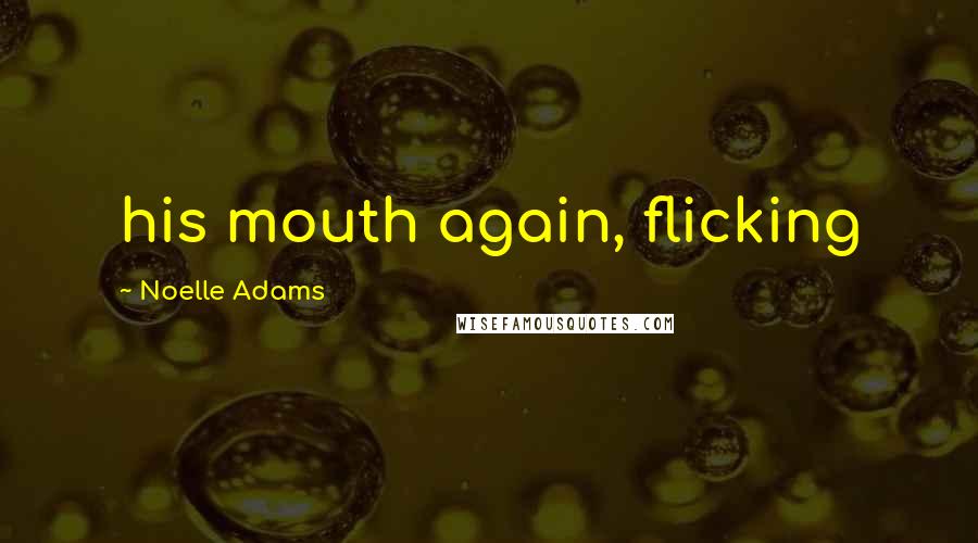 Noelle Adams Quotes: his mouth again, flicking