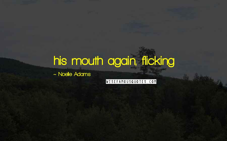 Noelle Adams Quotes: his mouth again, flicking