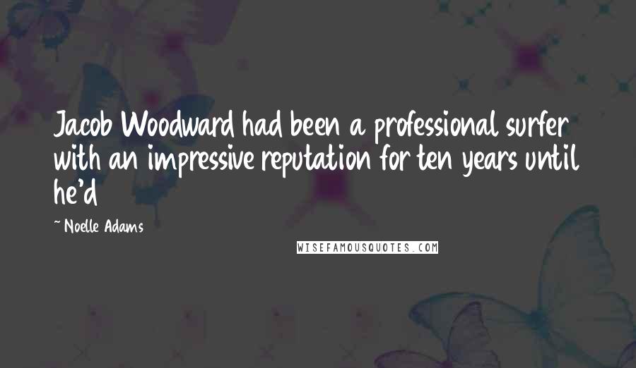 Noelle Adams Quotes: Jacob Woodward had been a professional surfer with an impressive reputation for ten years until he'd