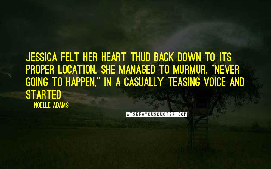 Noelle Adams Quotes: Jessica felt her heart thud back down to its proper location. She managed to murmur, "Never going to happen," in a casually teasing voice and started
