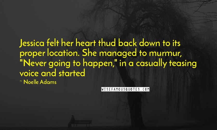 Noelle Adams Quotes: Jessica felt her heart thud back down to its proper location. She managed to murmur, "Never going to happen," in a casually teasing voice and started