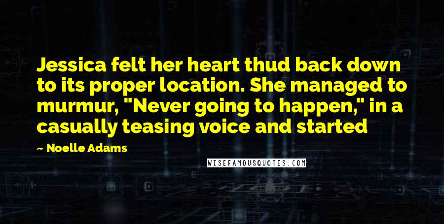 Noelle Adams Quotes: Jessica felt her heart thud back down to its proper location. She managed to murmur, "Never going to happen," in a casually teasing voice and started