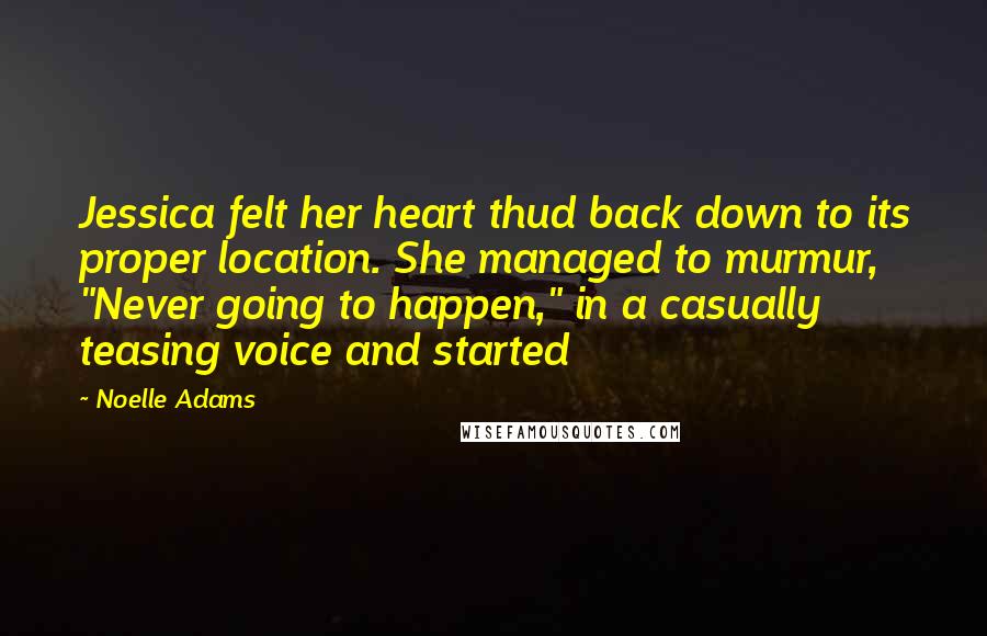 Noelle Adams Quotes: Jessica felt her heart thud back down to its proper location. She managed to murmur, "Never going to happen," in a casually teasing voice and started