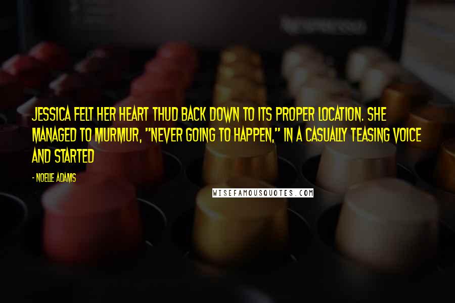 Noelle Adams Quotes: Jessica felt her heart thud back down to its proper location. She managed to murmur, "Never going to happen," in a casually teasing voice and started