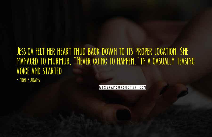 Noelle Adams Quotes: Jessica felt her heart thud back down to its proper location. She managed to murmur, "Never going to happen," in a casually teasing voice and started