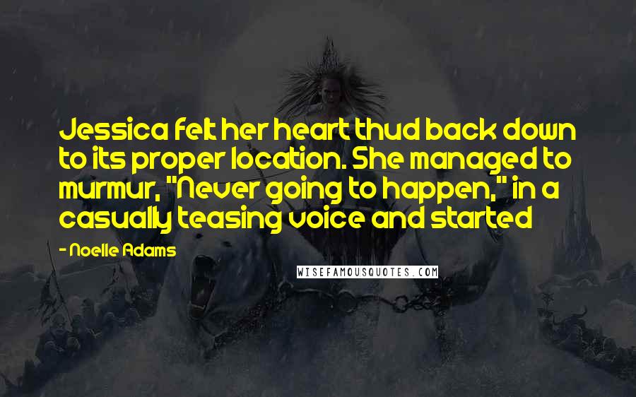 Noelle Adams Quotes: Jessica felt her heart thud back down to its proper location. She managed to murmur, "Never going to happen," in a casually teasing voice and started