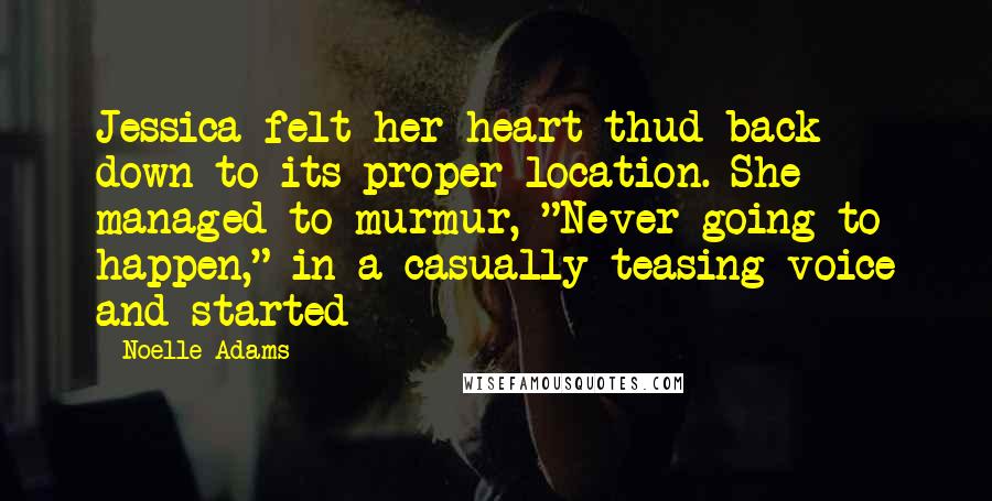 Noelle Adams Quotes: Jessica felt her heart thud back down to its proper location. She managed to murmur, "Never going to happen," in a casually teasing voice and started