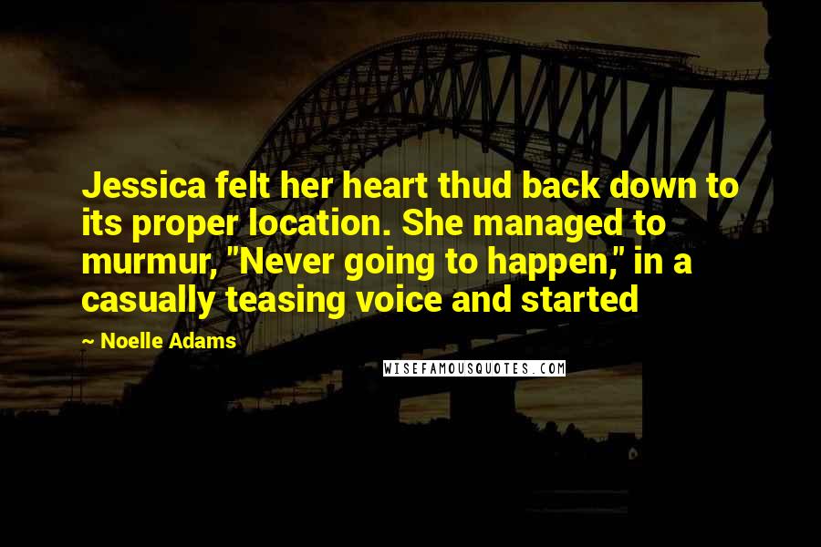 Noelle Adams Quotes: Jessica felt her heart thud back down to its proper location. She managed to murmur, "Never going to happen," in a casually teasing voice and started