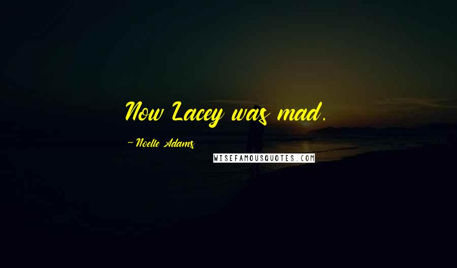 Noelle Adams Quotes: Now Lacey was mad.