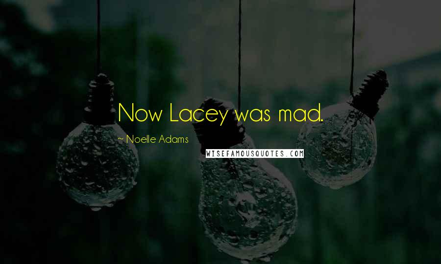 Noelle Adams Quotes: Now Lacey was mad.