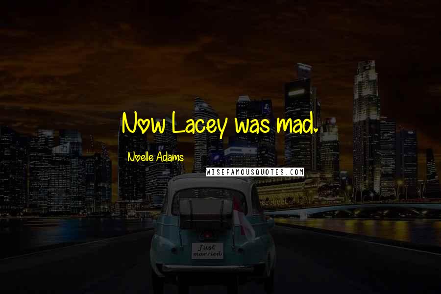 Noelle Adams Quotes: Now Lacey was mad.