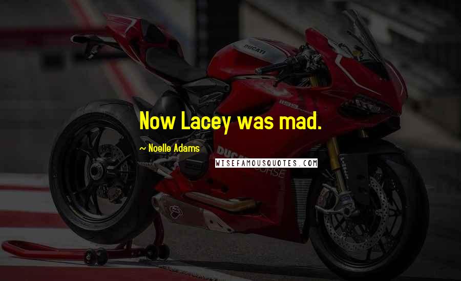 Noelle Adams Quotes: Now Lacey was mad.