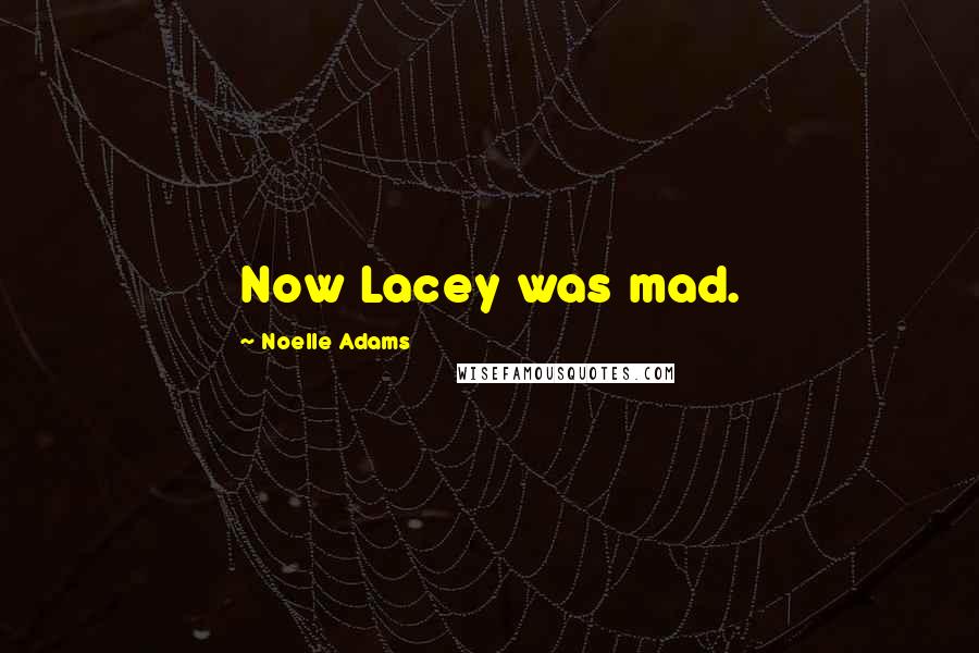 Noelle Adams Quotes: Now Lacey was mad.