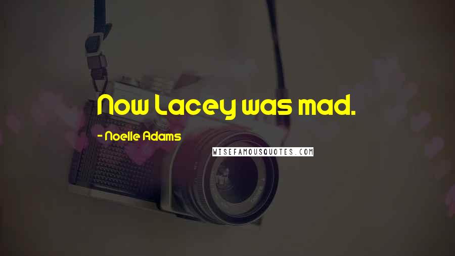 Noelle Adams Quotes: Now Lacey was mad.