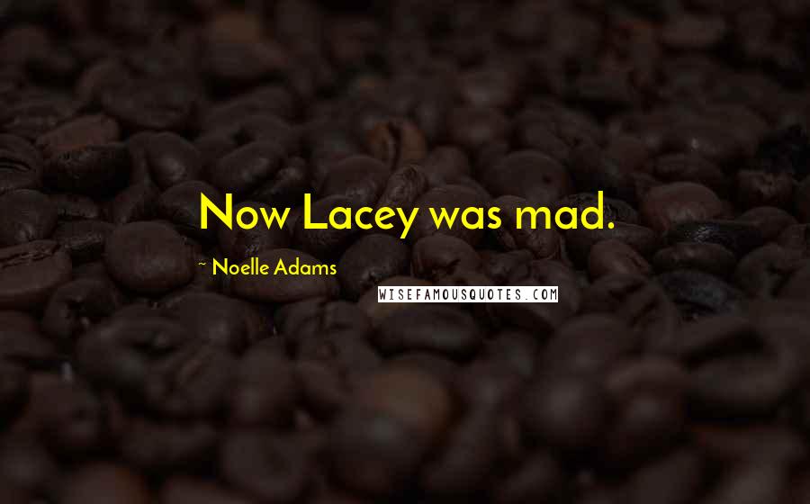 Noelle Adams Quotes: Now Lacey was mad.