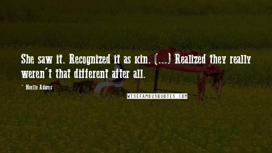 Noelle Adams Quotes: She saw it. Recognized it as kin. (...) Realized they really weren't that different after all.