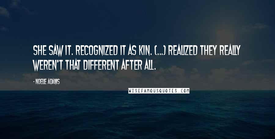 Noelle Adams Quotes: She saw it. Recognized it as kin. (...) Realized they really weren't that different after all.