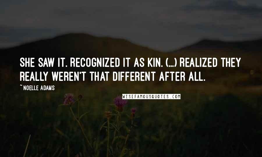 Noelle Adams Quotes: She saw it. Recognized it as kin. (...) Realized they really weren't that different after all.