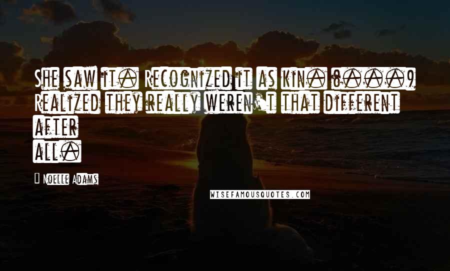 Noelle Adams Quotes: She saw it. Recognized it as kin. (...) Realized they really weren't that different after all.
