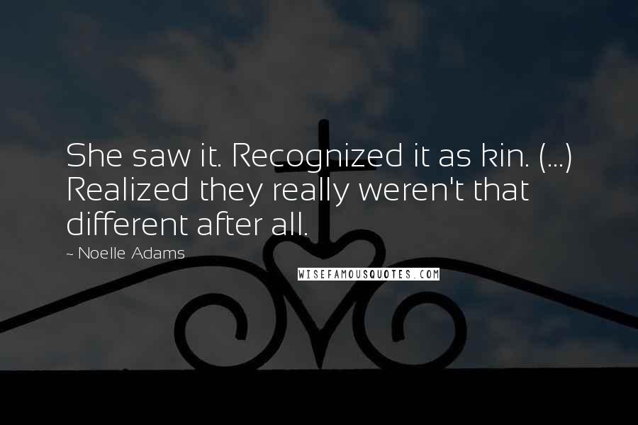 Noelle Adams Quotes: She saw it. Recognized it as kin. (...) Realized they really weren't that different after all.