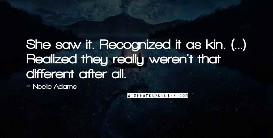 Noelle Adams Quotes: She saw it. Recognized it as kin. (...) Realized they really weren't that different after all.