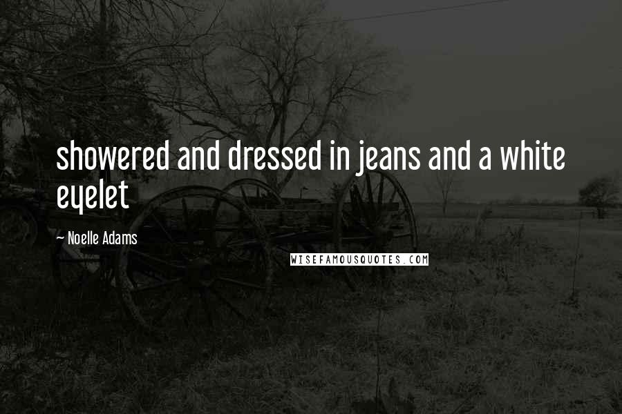 Noelle Adams Quotes: showered and dressed in jeans and a white eyelet