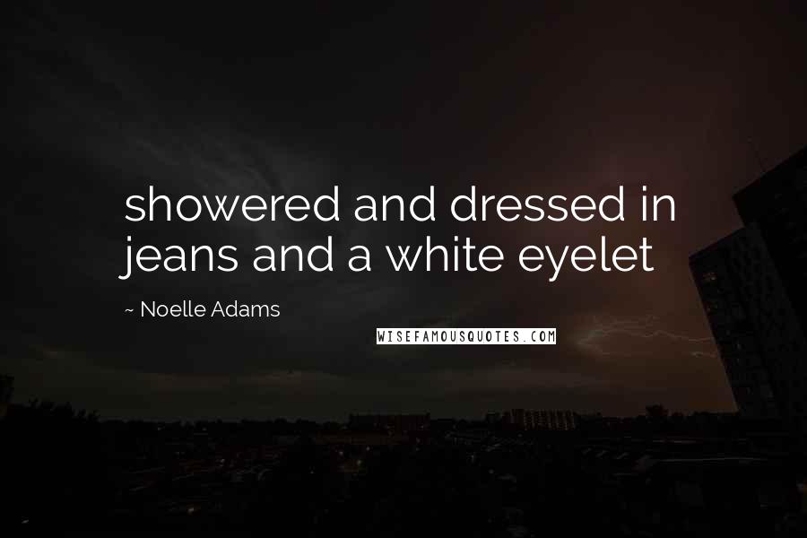 Noelle Adams Quotes: showered and dressed in jeans and a white eyelet