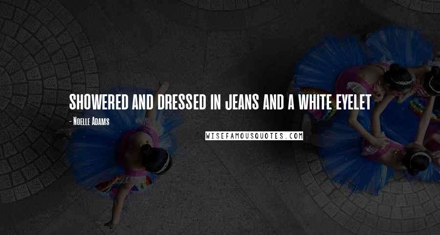 Noelle Adams Quotes: showered and dressed in jeans and a white eyelet