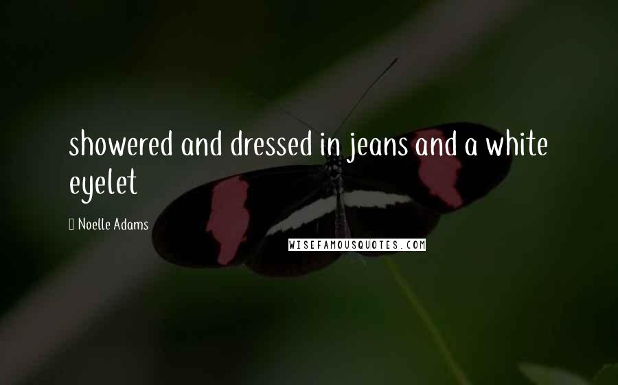 Noelle Adams Quotes: showered and dressed in jeans and a white eyelet