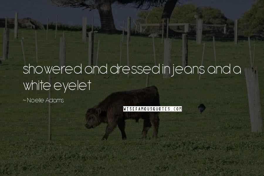 Noelle Adams Quotes: showered and dressed in jeans and a white eyelet