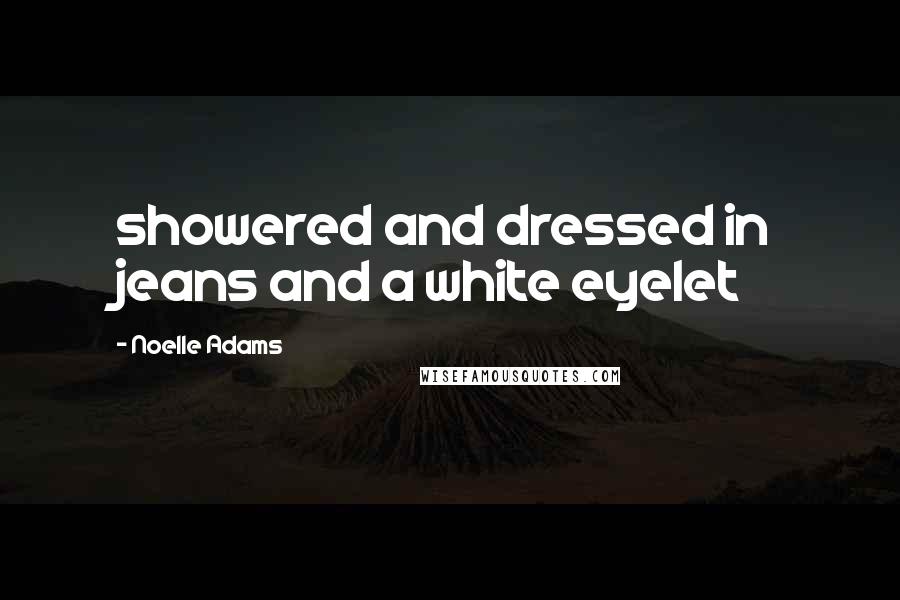 Noelle Adams Quotes: showered and dressed in jeans and a white eyelet