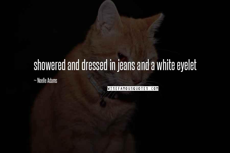 Noelle Adams Quotes: showered and dressed in jeans and a white eyelet