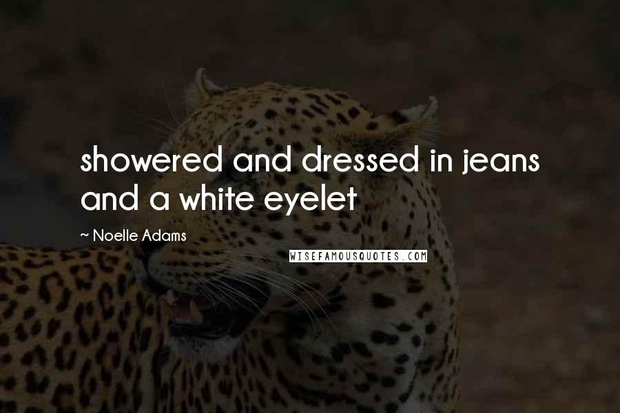 Noelle Adams Quotes: showered and dressed in jeans and a white eyelet