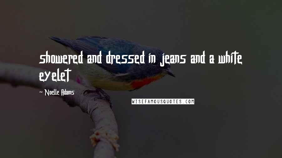 Noelle Adams Quotes: showered and dressed in jeans and a white eyelet