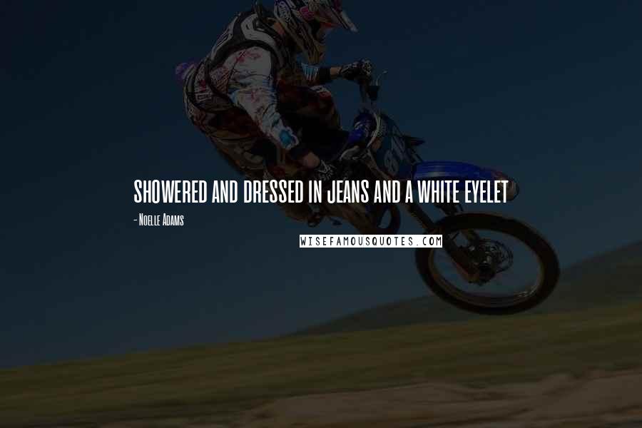 Noelle Adams Quotes: showered and dressed in jeans and a white eyelet