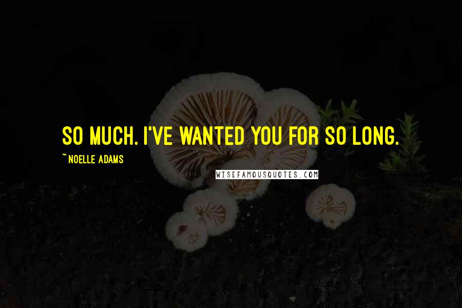 Noelle Adams Quotes: so much. I've wanted you for so long.