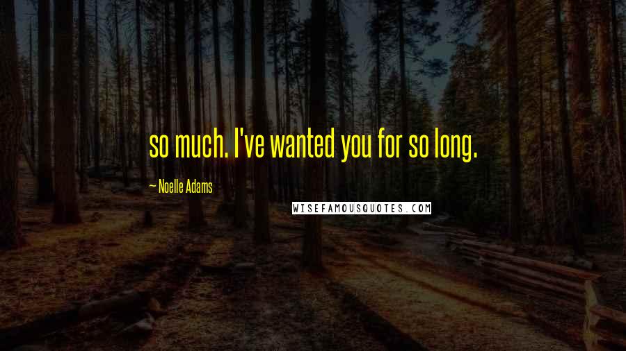 Noelle Adams Quotes: so much. I've wanted you for so long.