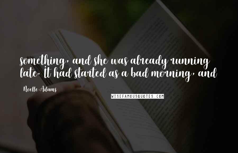 Noelle Adams Quotes: something, and she was already running late. It had started as a bad morning, and