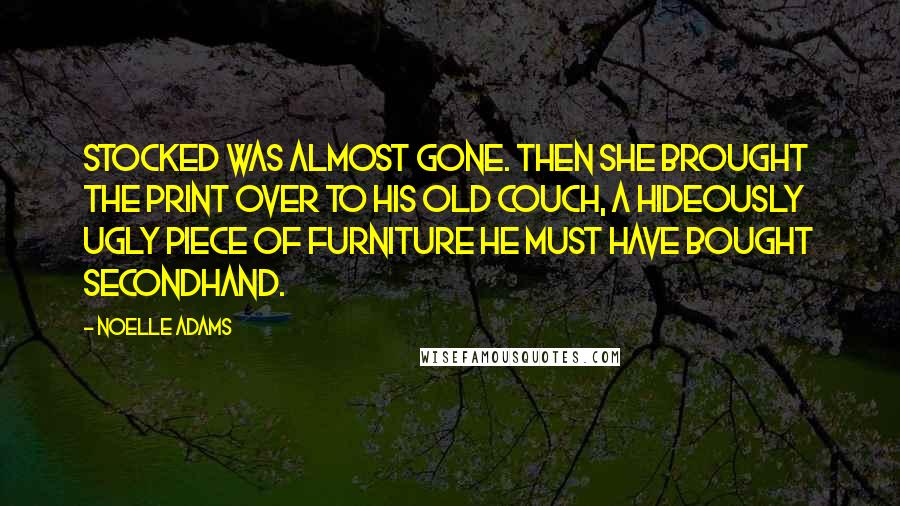 Noelle Adams Quotes: stocked was almost gone. Then she brought the print over to his old couch, a hideously ugly piece of furniture he must have bought secondhand.