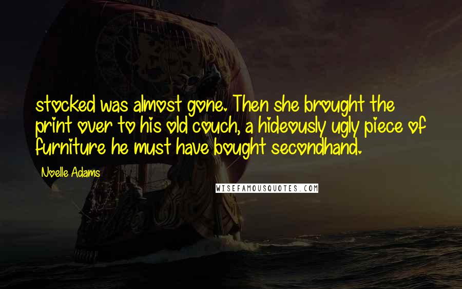 Noelle Adams Quotes: stocked was almost gone. Then she brought the print over to his old couch, a hideously ugly piece of furniture he must have bought secondhand.