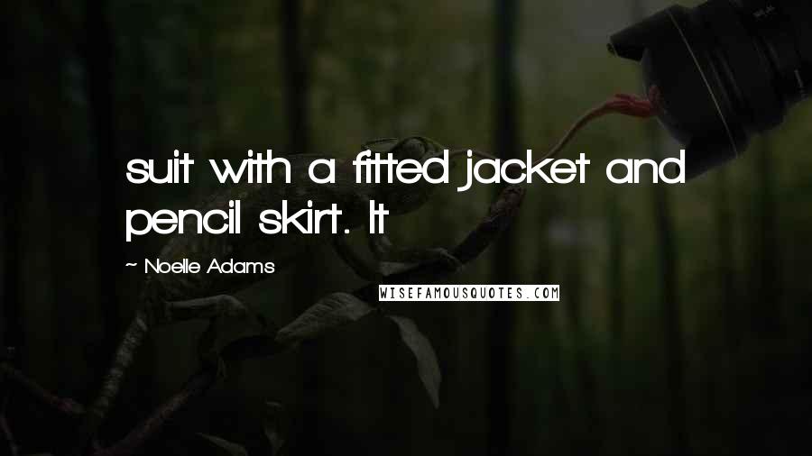 Noelle Adams Quotes: suit with a fitted jacket and pencil skirt. It
