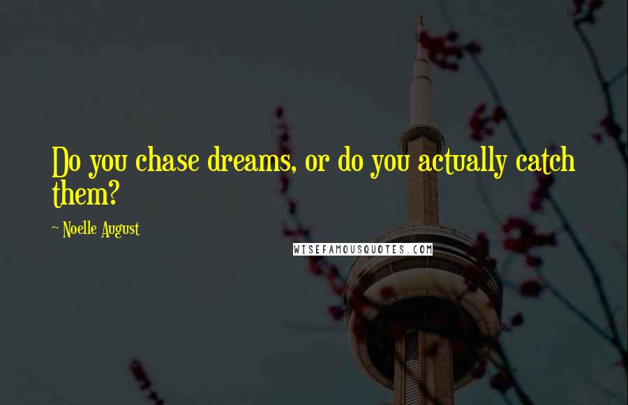 Noelle August Quotes: Do you chase dreams, or do you actually catch them?