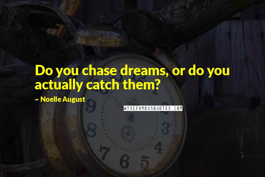 Noelle August Quotes: Do you chase dreams, or do you actually catch them?