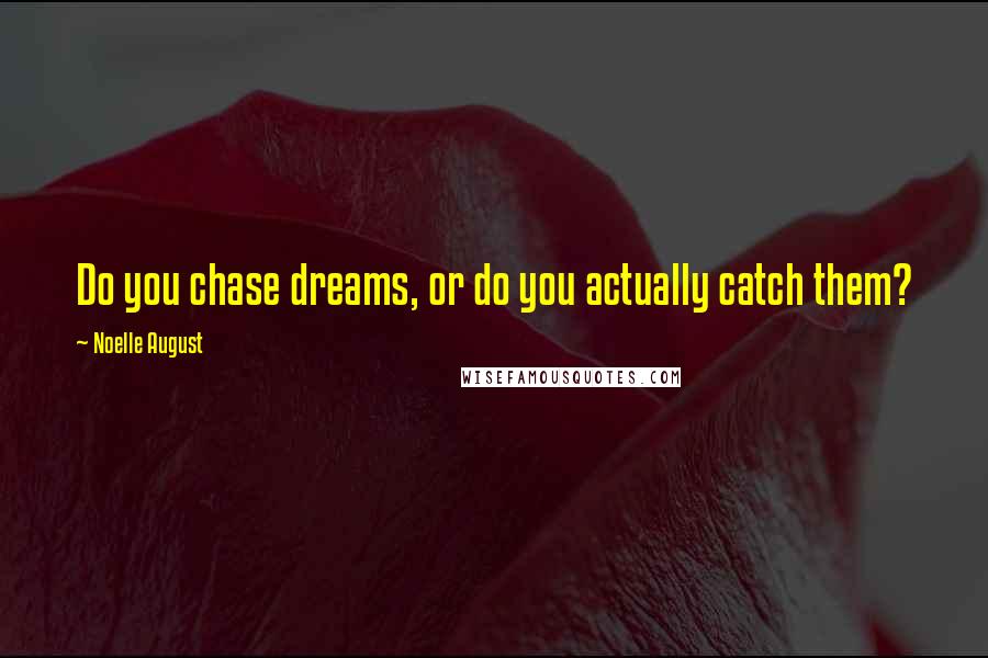 Noelle August Quotes: Do you chase dreams, or do you actually catch them?