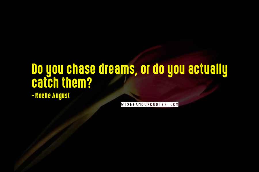 Noelle August Quotes: Do you chase dreams, or do you actually catch them?