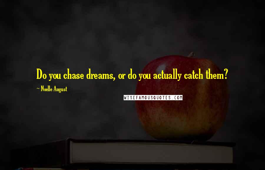 Noelle August Quotes: Do you chase dreams, or do you actually catch them?