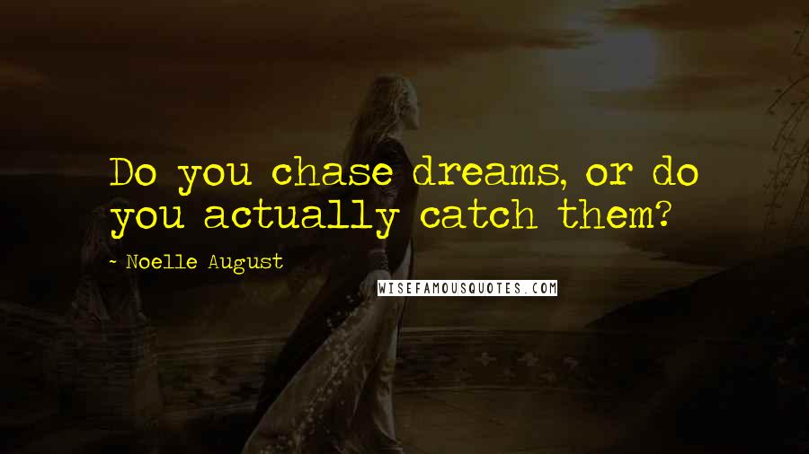 Noelle August Quotes: Do you chase dreams, or do you actually catch them?